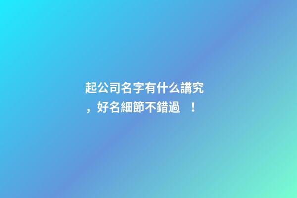 起公司名字有什么講究，好名細節不錯過！-第1張-公司起名-玄機派